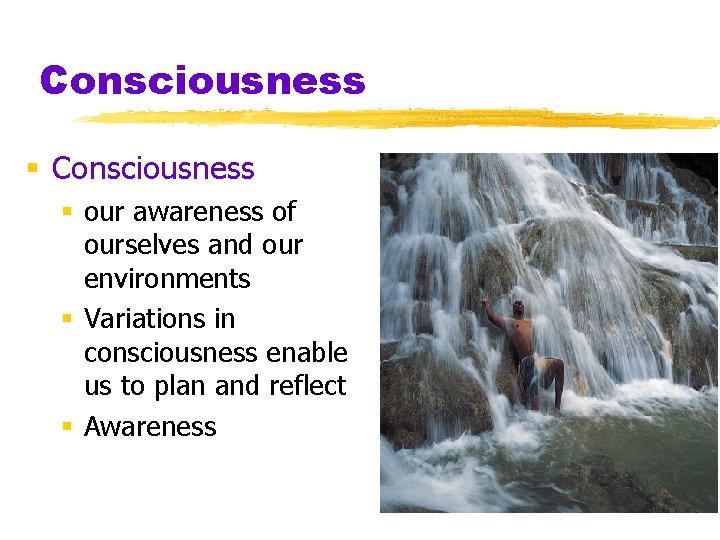 Consciousness § our awareness of ourselves and our environments § Variations in consciousness enable