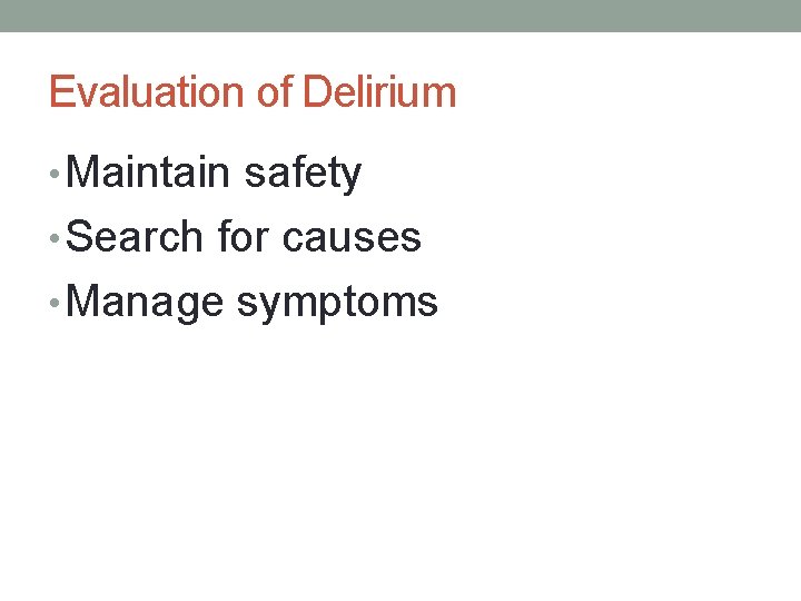 Evaluation of Delirium • Maintain safety • Search for causes • Manage symptoms 