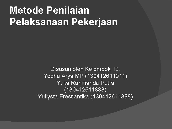 Metode Penilaian Pelaksanaan Pekerjaan Disusun oleh Kelompok 12: Yodha Arya MP (130412611911) Yuka Rahmanda