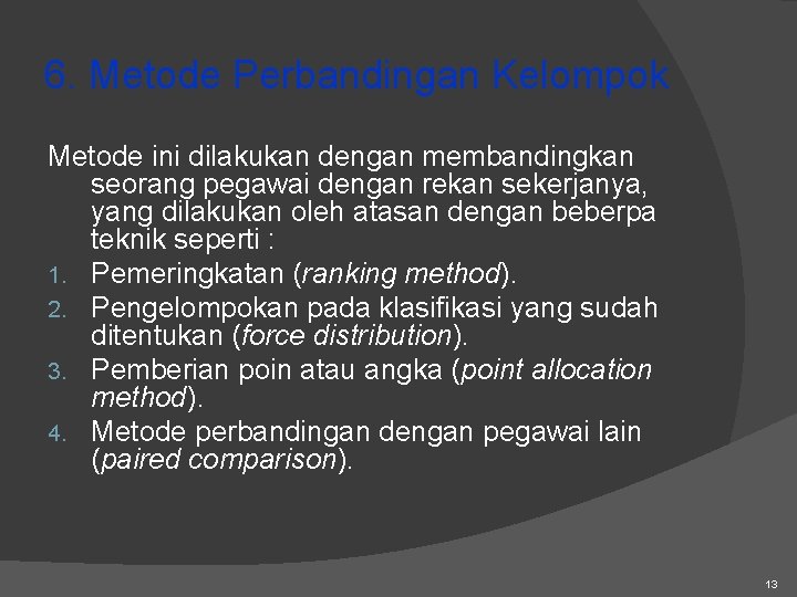 6. Metode Perbandingan Kelompok Metode ini dilakukan dengan membandingkan seorang pegawai dengan rekan sekerjanya,