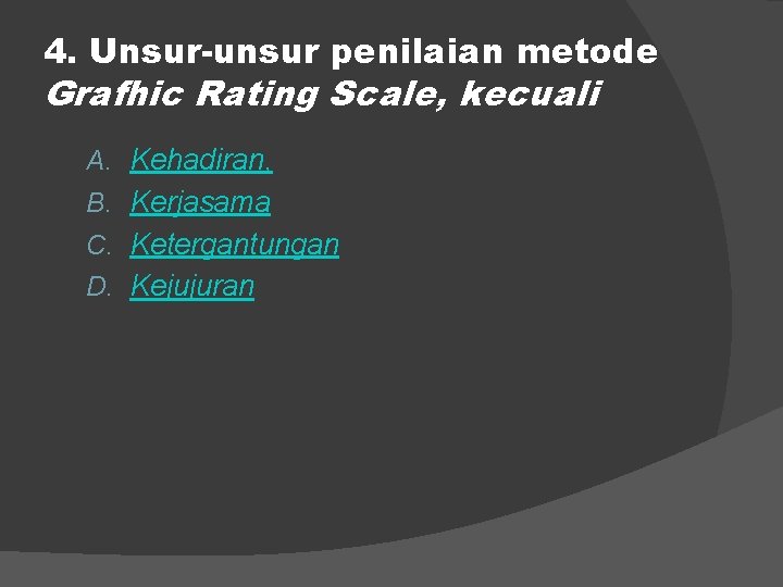 4. Unsur-unsur penilaian metode Grafhic Rating Scale, kecuali A. Kehadiran, B. Kerjasama C. Ketergantungan