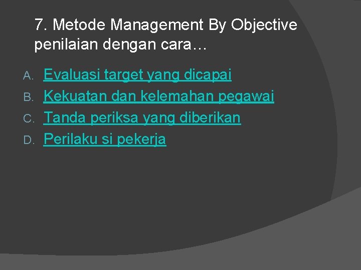 7. Metode Management By Objective penilaian dengan cara… Evaluasi target yang dicapai B. Kekuatan