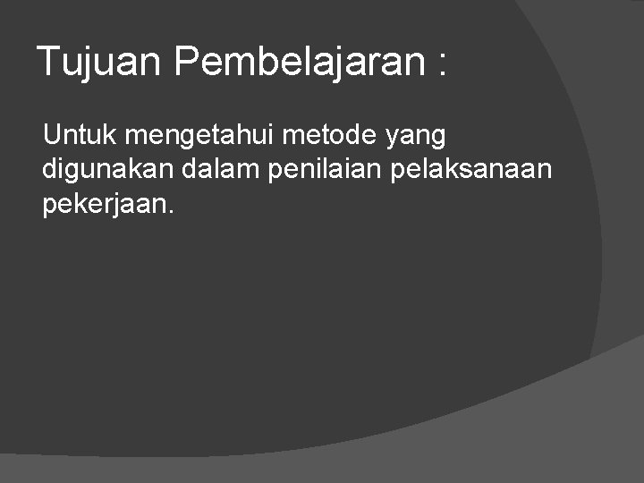 Tujuan Pembelajaran : Untuk mengetahui metode yang digunakan dalam penilaian pelaksanaan pekerjaan. 