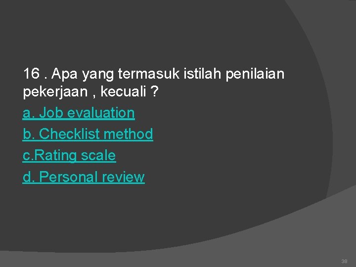 16. Apa yang termasuk istilah penilaian pekerjaan , kecuali ? a. Job evaluation b.