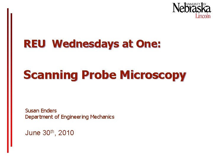 REU Wednesdays at One: Scanning Probe Microscopy Susan Enders Department of Engineering Mechanics June