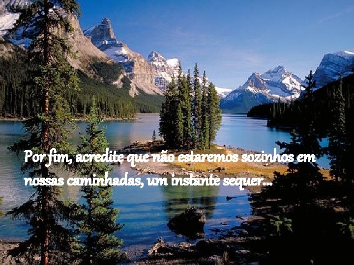 Por fim, acredite que não estaremos sozinhos em nossas caminhadas, um instante sequer. .