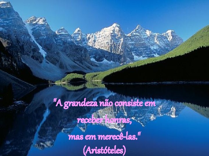 "A grandeza não consiste em receber honras, mas em merecê-las. " (Aristóteles) 