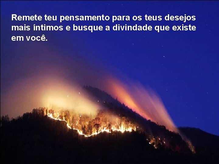 Remete teu pensamento para os teus desejos mais íntimos e busque a divindade que