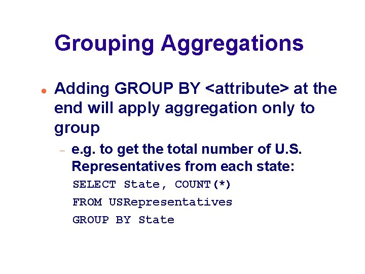Grouping Aggregations Adding GROUP BY <attribute> at the end will apply aggregation only to