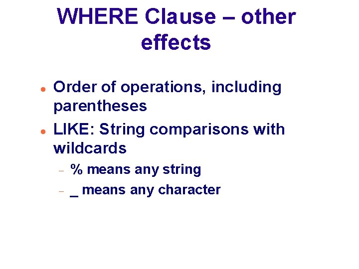 WHERE Clause – other effects Order of operations, including parentheses LIKE: String comparisons with