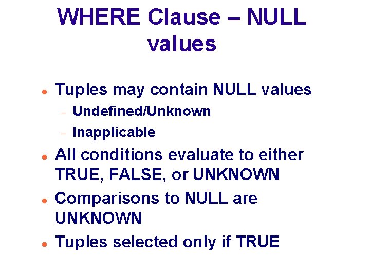 WHERE Clause – NULL values Tuples may contain NULL values Undefined/Unknown Inapplicable All conditions