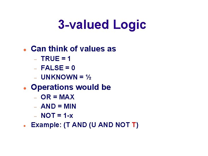 3 -valued Logic Can think of values as TRUE = 1 FALSE = 0