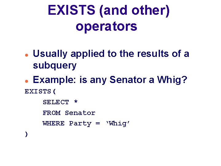 EXISTS (and other) operators Usually applied to the results of a subquery Example: is