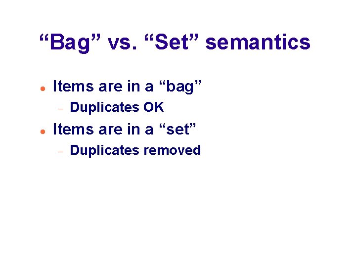 “Bag” vs. “Set” semantics Items are in a “bag” Duplicates OK Items are in