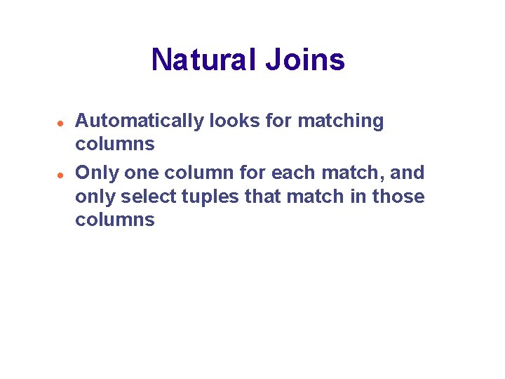 Natural Joins Automatically looks for matching columns Only one column for each match, and