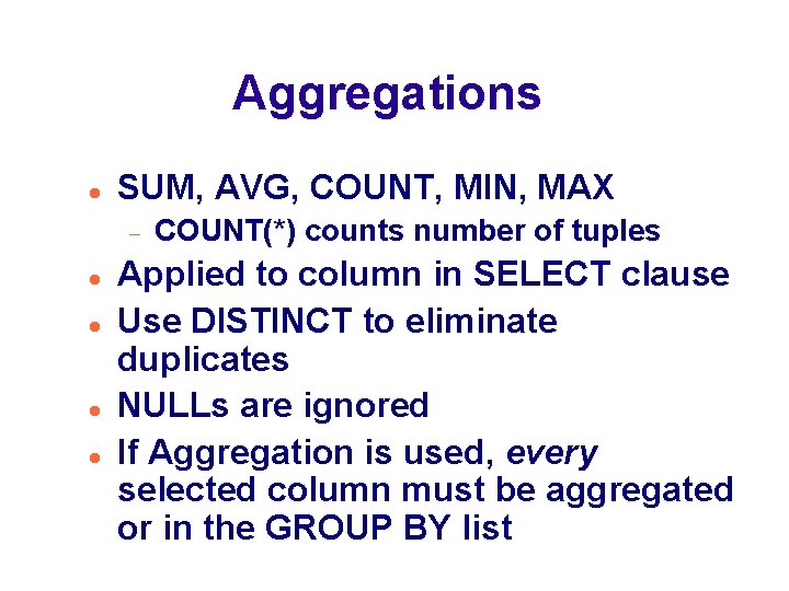 Aggregations SUM, AVG, COUNT, MIN, MAX COUNT(*) counts number of tuples Applied to column