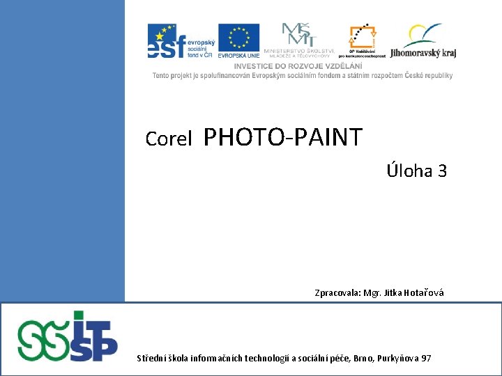 Corel PHOTO-PAINT Úloha 3 Zpracovala: Mgr. Jitka Hotařová Střední škola informačních technologií a sociální