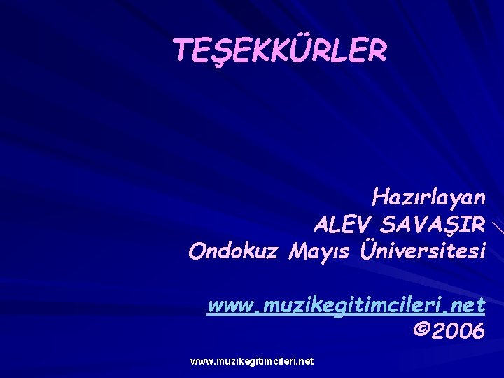 TEŞEKKÜRLER Hazırlayan ALEV SAVAŞIR Ondokuz Mayıs Üniversitesi www. muzikegitimcileri. net © 2006 www. muzikegitimcileri.