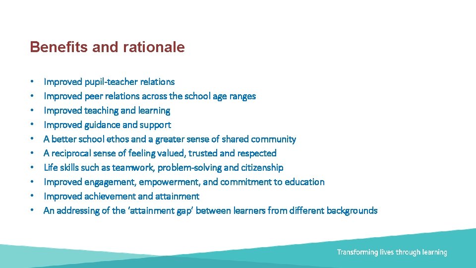 Benefits and rationale • • • Improved pupil-teacher relations Improved peer relations across the