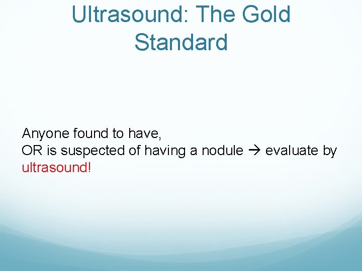 Ultrasound: The Gold Standard Anyone found to have, OR is suspected of having a