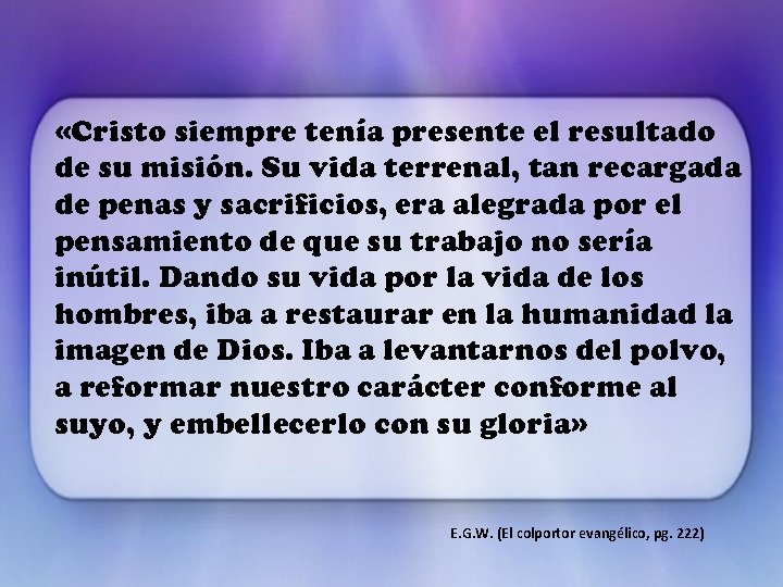 «Cristo siempre tenía presente el resultado de su misión. Su vida terrenal, tan «Cristo siempre tenía presente el resultado de su misión. Su vida terrenal, tan