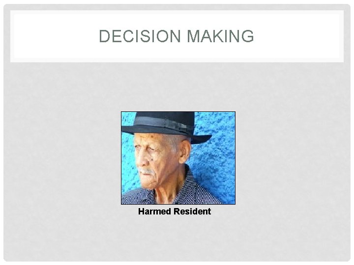 DECISION MAKING Harmed Resident 