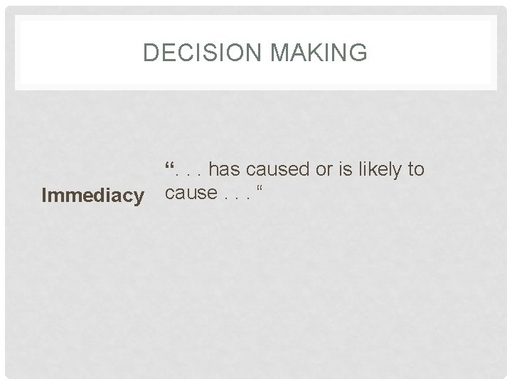 DECISION MAKING Immediacy “. . . has caused or is likely to cause. .