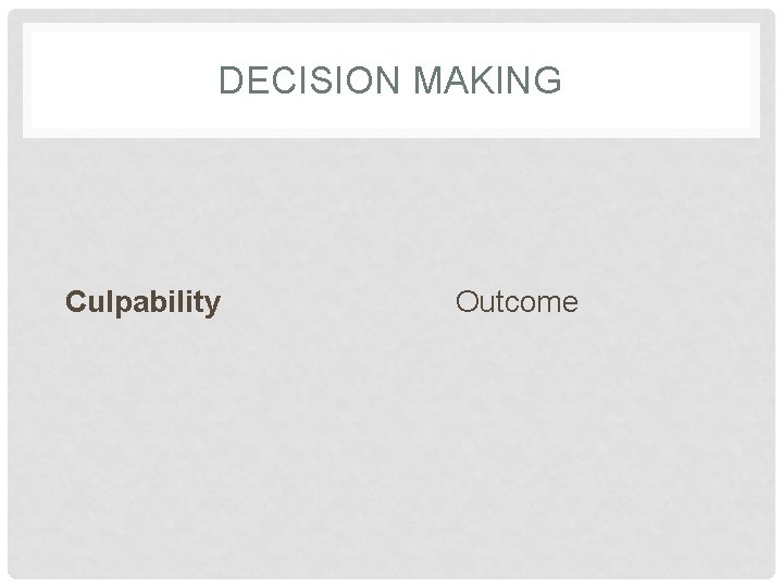 DECISION MAKING Culpability Outcome 