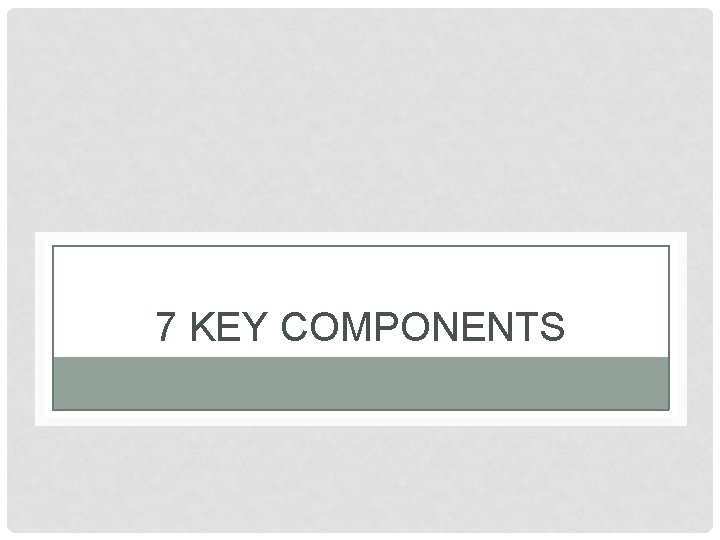 7 KEY COMPONENTS 