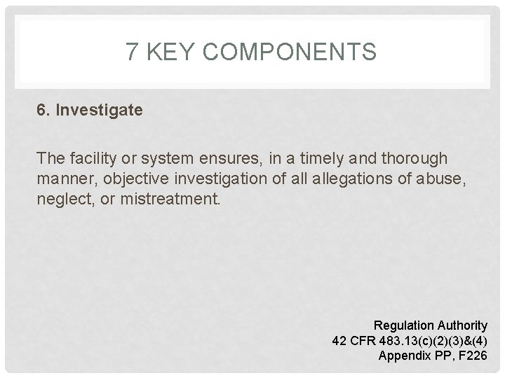 7 KEY COMPONENTS 6. Investigate The facility or system ensures, in a timely and