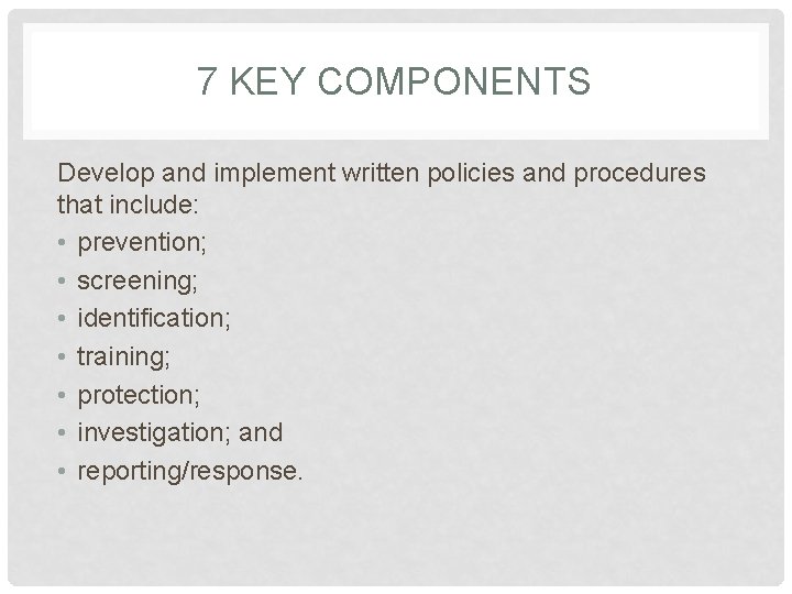 7 KEY COMPONENTS Develop and implement written policies and procedures that include: • prevention;