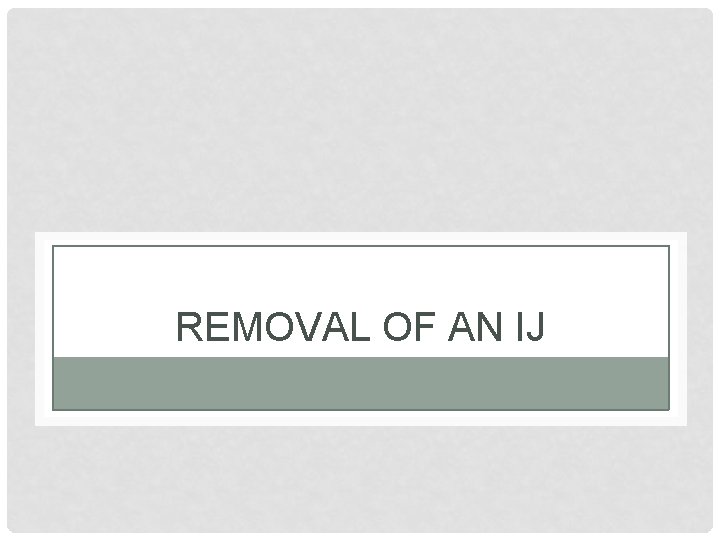 REMOVAL OF AN IJ 