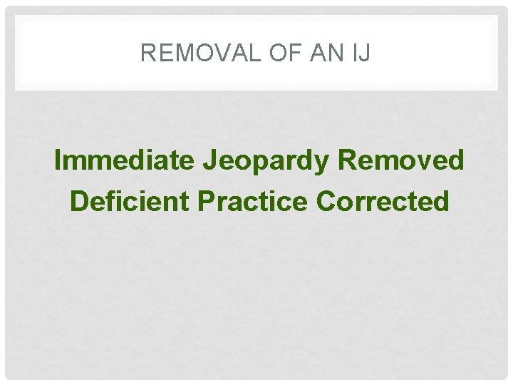 REMOVAL OF AN IJ Immediate Jeopardy Removed Deficient Practice Corrected 