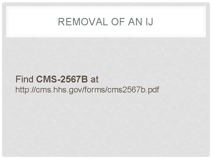 REMOVAL OF AN IJ Find CMS-2567 B at http: //cms. hhs. gov/forms/cms 2567 b.