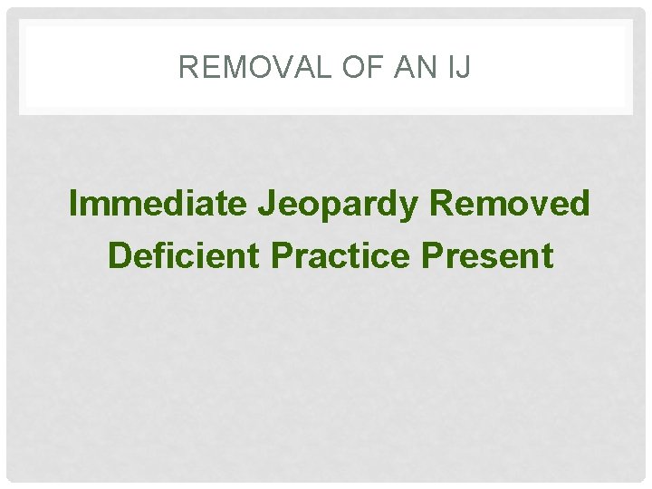 REMOVAL OF AN IJ Immediate Jeopardy Removed Deficient Practice Present 
