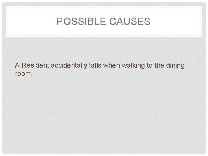 POSSIBLE CAUSES A Resident accidentally falls when walking to the dining room. 