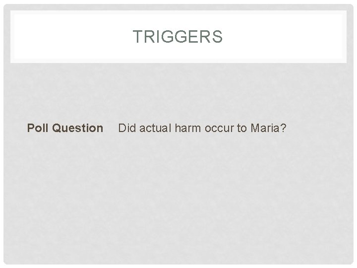 TRIGGERS Poll Question Did actual harm occur to Maria? 