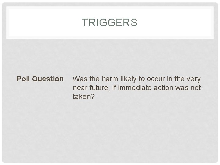 TRIGGERS Poll Question Was the harm likely to occur in the very near future,