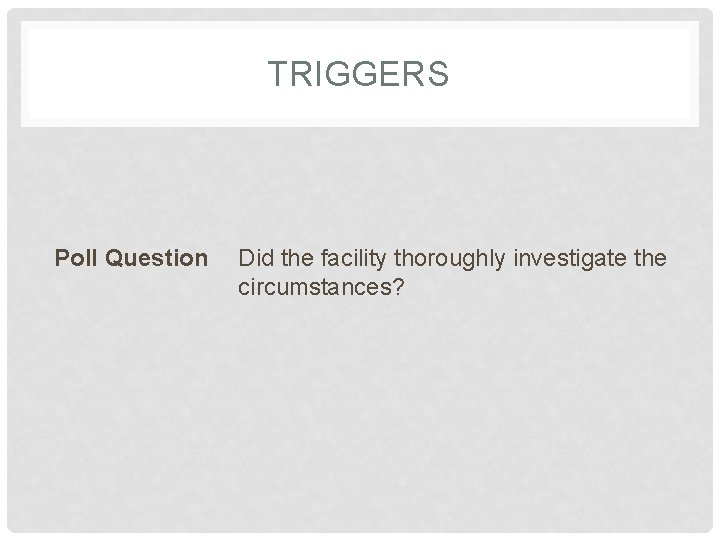 TRIGGERS Poll Question Did the facility thoroughly investigate the circumstances? 