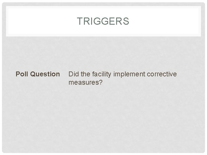 TRIGGERS Poll Question Did the facility implement corrective measures? 