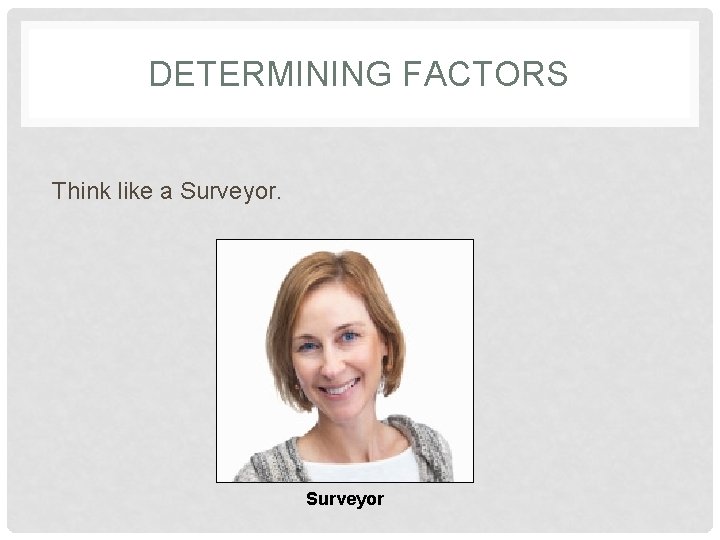 DETERMINING FACTORS Think like a Surveyor 