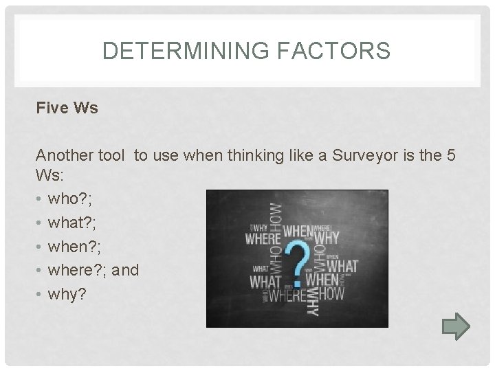 DETERMINING FACTORS Five Ws Another tool to use when thinking like a Surveyor is