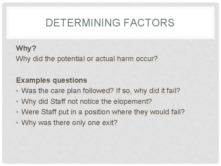 DETERMINING FACTORS Why? Why did the potential or actual harm occur? Examples questions •