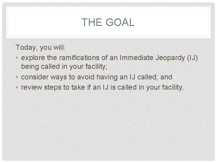 THE GOAL Today, you will: • explore the ramifications of an Immediate Jeopardy (IJ)