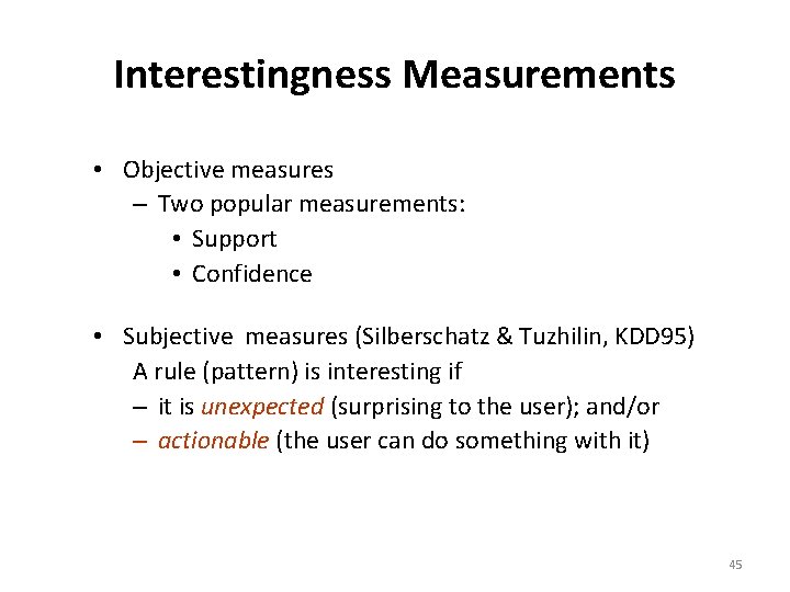 Interestingness Measurements • Objective measures – Two popular measurements: • Support • Confidence •