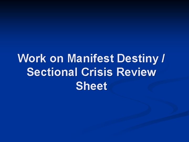 Work on Manifest Destiny / Sectional Crisis Review Sheet 