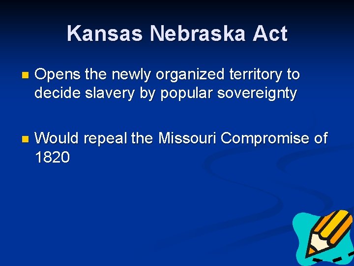 Kansas Nebraska Act n Opens the newly organized territory to decide slavery by popular
