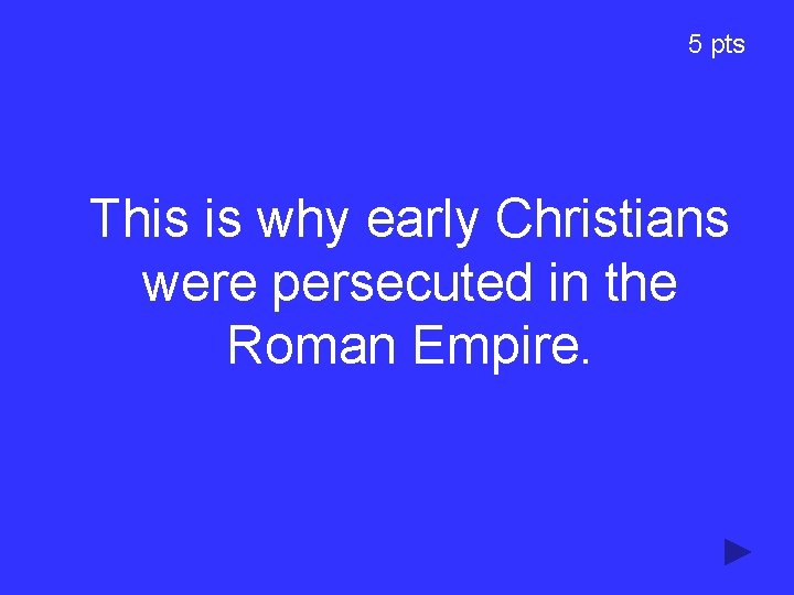 5 pts This is why early Christians were persecuted in the Roman Empire. 5 pts This is why early Christians were persecuted in the Roman Empire.