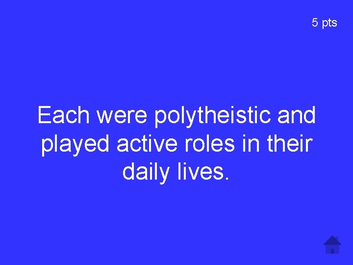 5 pts Each were polytheistic and played active roles in their daily lives. 