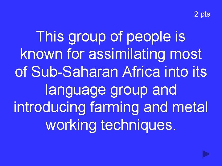 2 pts This group of people is known for assimilating most of Sub-Saharan Africa